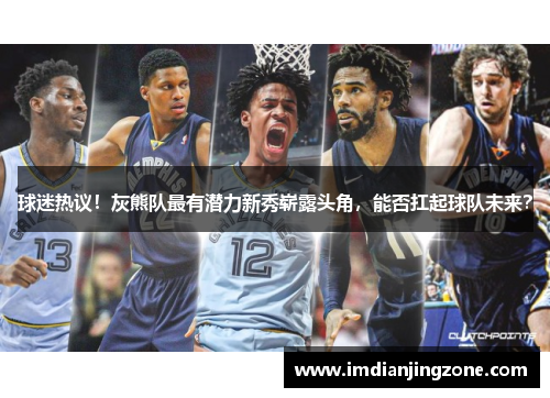 球迷热议！灰熊队最有潜力新秀崭露头角，能否扛起球队未来？