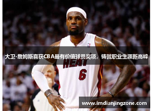 大卫-詹姆斯喜获CBA最有价值球员奖项，铸就职业生涯新高峰