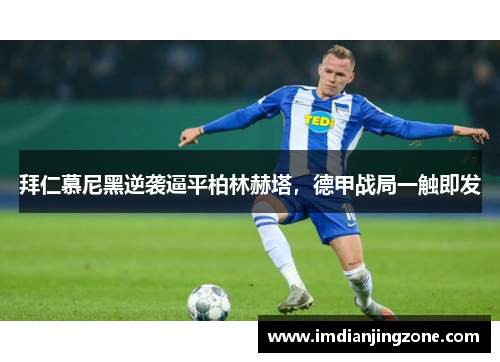 拜仁慕尼黑逆袭逼平柏林赫塔，德甲战局一触即发