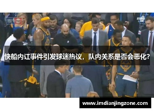 快船内讧事件引发球迷热议，队内关系是否会恶化？