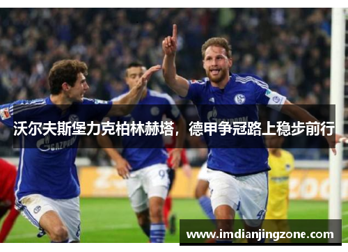 沃尔夫斯堡力克柏林赫塔,德甲争冠路上稳步前行