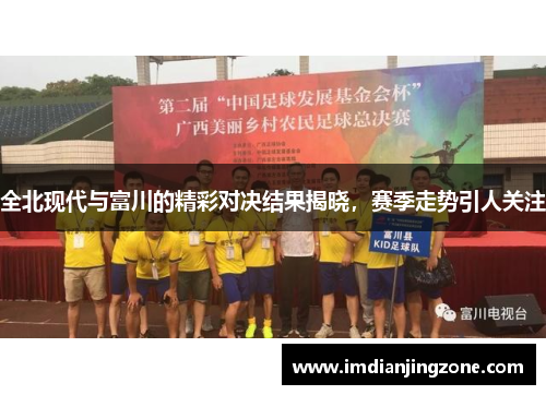 全北现代与富川的精彩对决结果揭晓，赛季走势引人关注