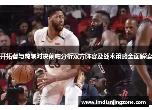 开拓者与鹈鹕对决前瞻分析双方阵容及战术策略全面解读