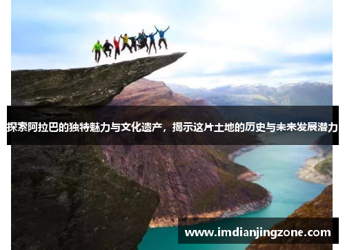 探索阿拉巴的独特魅力与文化遗产，揭示这片土地的历史与未来发展潜力