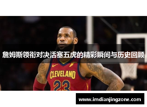 詹姆斯领衔对决活塞五虎的精彩瞬间与历史回顾