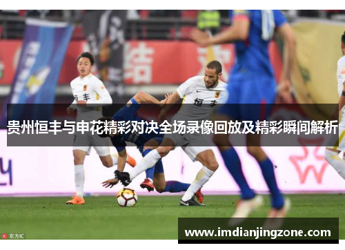 贵州恒丰与申花精彩对决全场录像回放及精彩瞬间解析