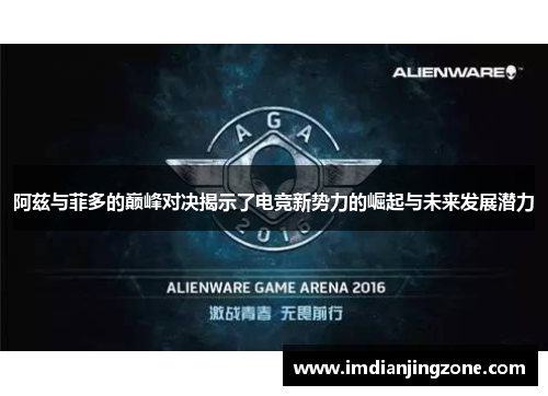 阿兹与菲多的巅峰对决揭示了电竞新势力的崛起与未来发展潜力
