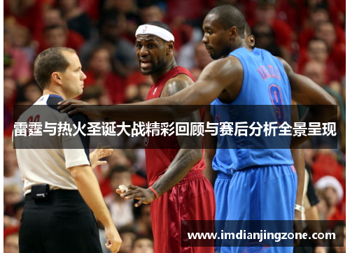 雷霆与热火圣诞大战精彩回顾与赛后分析全景呈现