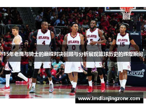 15年老鹰与骑士的巅峰对决回顾与分析展现篮球历史的辉煌瞬间